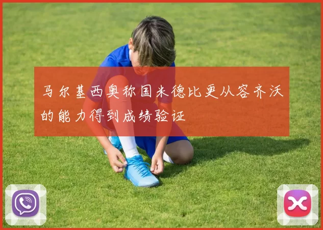 马尔基西奥称国米德比更从容齐沃的能力得到成绩验证