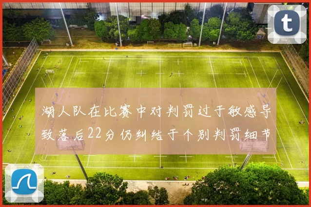湖人队在比赛中对判罚过于敏感导致落后22分仍纠结于个别判罚细节