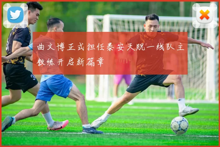 曲文博正式担任泰安天贶一线队主教练开启新篇章