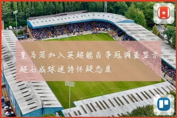 皇马若加入英超能否争冠调查显示超七成球迷持怀疑态度