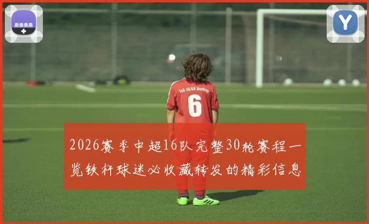 2026赛季中超16队完整30轮赛程一览铁杆球迷必收藏转发的精彩信息