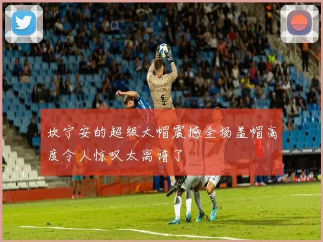 坎宁安的超级大帽震撼全场盖帽高度令人惊叹太离谱了