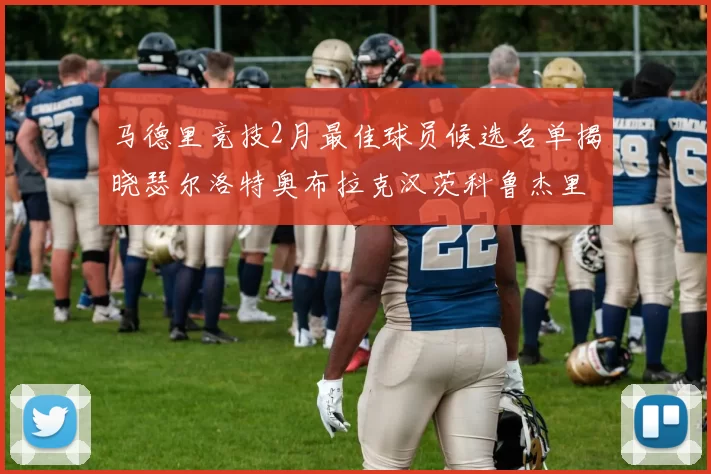 马德里竞技2月最佳球员候选名单揭晓瑟尔洛特奥布拉克汉茨科鲁杰里入围