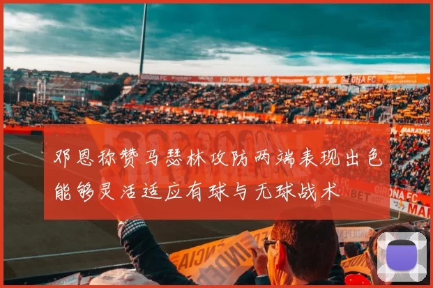 邓恩称赞马瑟林攻防两端表现出色能够灵活适应有球与无球战术
