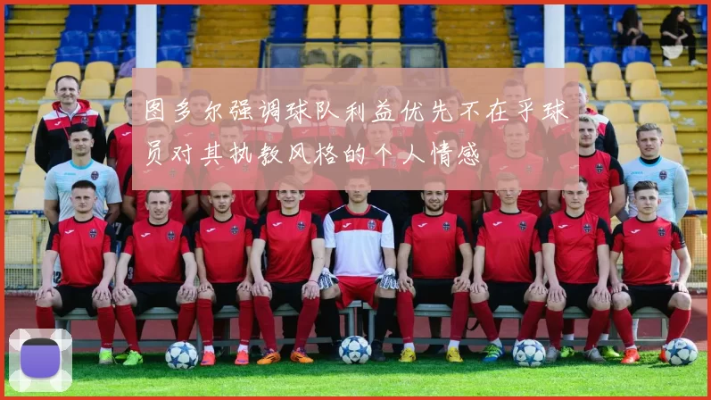 图多尔强调球队利益优先不在乎球员对其执教风格的个人情感