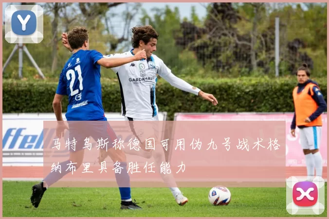 马特乌斯称德国可用伪九号战术格纳布里具备胜任能力
